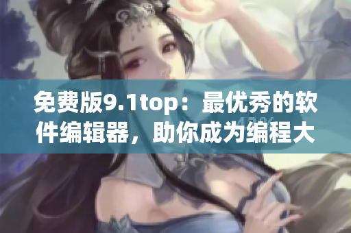 免费版9.1top：最优秀的软件编辑器，助你成为编程大师