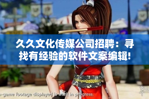 久久文化传媒公司招聘:寻找有经验的软件文案编辑! 久久文化传媒公司招聘:寻找有经验的软件文案编辑!