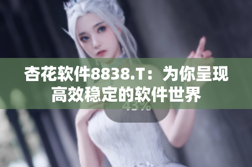 杏花软件8838.T：为你呈现高效稳定的软件世界