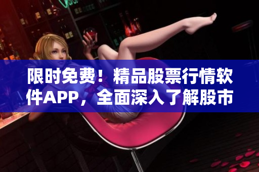 限时免费！精品股票行情软件APP，全面深入了解股市动态