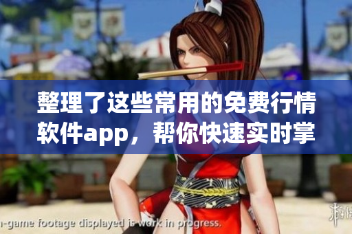 整理了这些常用的免费行情软件app，帮你快速实时掌握股市变动！