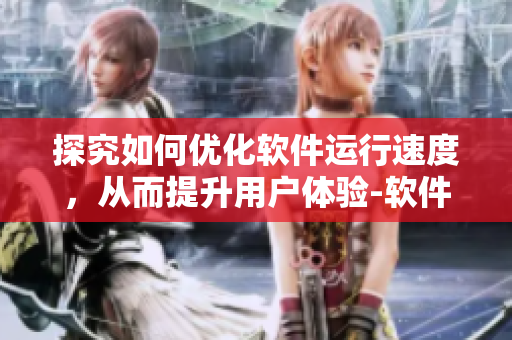 探究如何优化软件运行速度，从而提升用户体验-软件运行速度优化指南