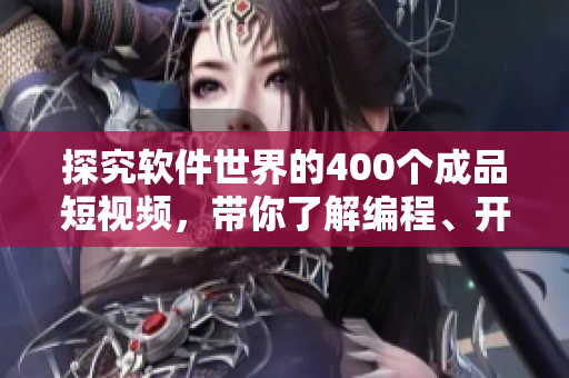 探究软件世界的400个成品短视频，带你了解编程、开发、设计与实践
