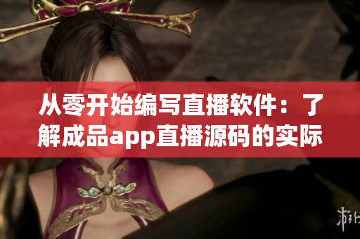 从零开始编写直播软件:了解成品app直播源码的实际应用价值 从零开始编写直播软件:了解成品app直播源码的实际应用价值