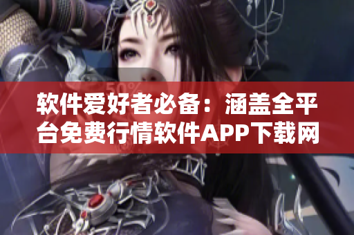 软件爱好者必备：涵盖全平台免费行情软件APP下载网站汇总