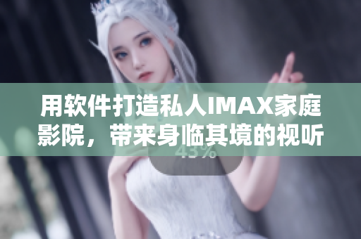用软件打造私人IMAX家庭影院，带来身临其境的视听盛宴！