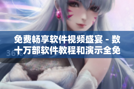 免费畅享软件视频盛宴 - 数十万部软件教程和演示全免费观看! 免费畅享软件视频盛宴 - 数十万部软件教程和演示全免费观看!