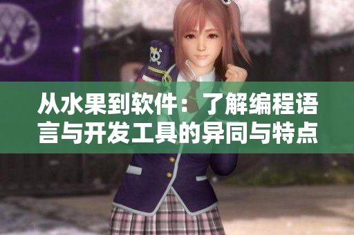 从水果到软件：了解编程语言与开发工具的异同与特点