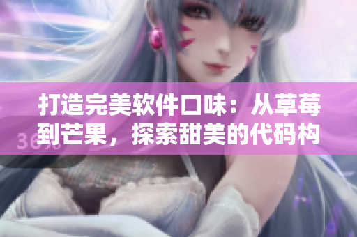 打造完美软件口味:从草莓到芒果,探索甜美的代码构建技巧 打造完美软件口味:从草莓到芒果,探索甜美的代码构建技巧