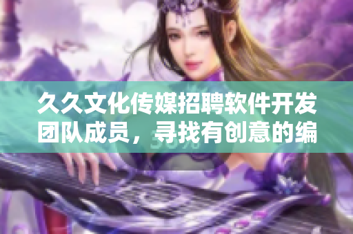久久文化传媒招聘软件开发团队成员,寻找有创意的编程高手 久久文化传媒招聘软件开发团队成员,寻找有创意的编程高手