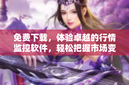 免费下载,体验卓越的行情监控软件,轻松把握市场变化 免费下载,体验卓越的行情监控软件,轻松把握市场变化