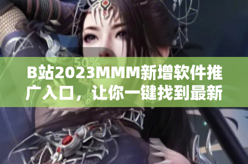 B站2023MMM新增软件推广入口，让你一键找到最新软件！
