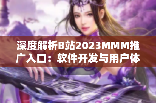 深度解析B站2023MMM推广入口：软件开发与用户体验背后的秘密