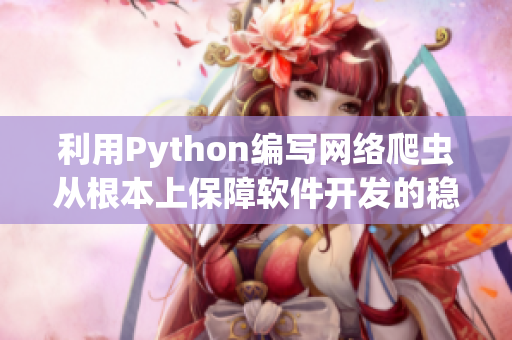 利用Python编写网络爬虫从根本上保障软件开发的稳定性