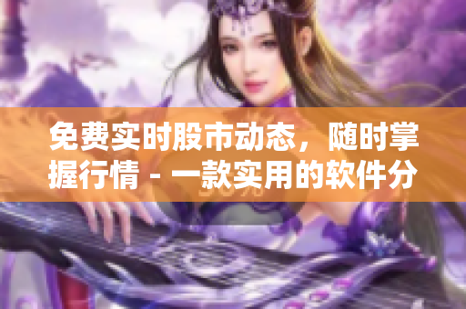 免费实时股市动态,随时掌握行情 - 一款实用的软件分享 免费实时股市动态,随时掌握行情 - 一款实用的软件分享