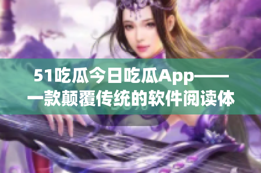 51吃瓜今日吃瓜App——一款颠覆传统的软件阅读体验