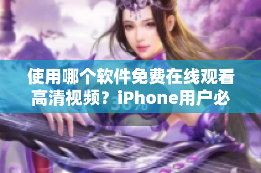 使用哪个软件免费在线观看高清视频？iPhone用户必备的神器！