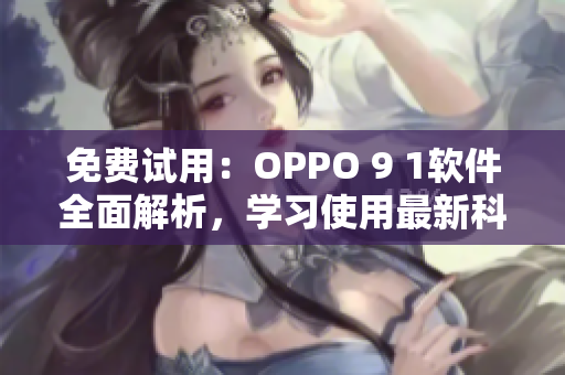 免费试用：OPPO 9 1软件全面解析，学习使用最新科技实现高效操作