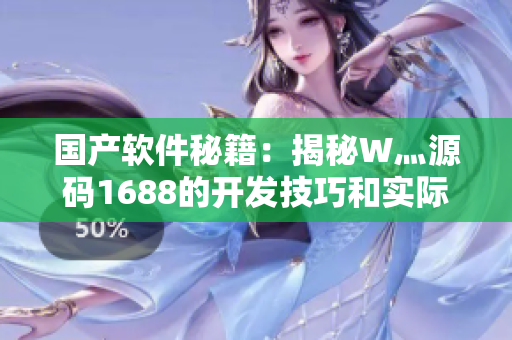 国产软件秘籍:揭秘W灬源码1688的开发技巧和实际应用 国产软件秘籍:揭秘W灬源码1688的开发技巧和实际应用