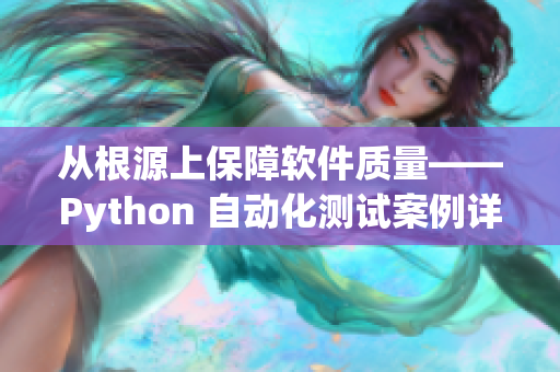 从根源上保障软件质量——Python 自动化测试案例详解