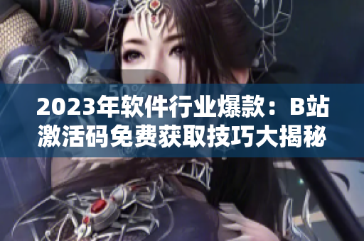 2023年软件行业爆款：B站激活码免费获取技巧大揭秘！