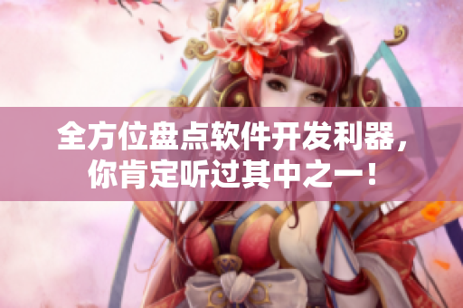 全方位盘点软件开发利器,你肯定听过其中之一! 全方位盘点软件开发利器,你肯定听过其中之一!