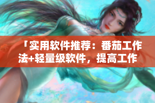 「实用软件推荐:番茄工作法+轻量级软件,提高工作效率!」 「实用软件推荐:番茄工作法+轻量级软件,提高工作效率!」