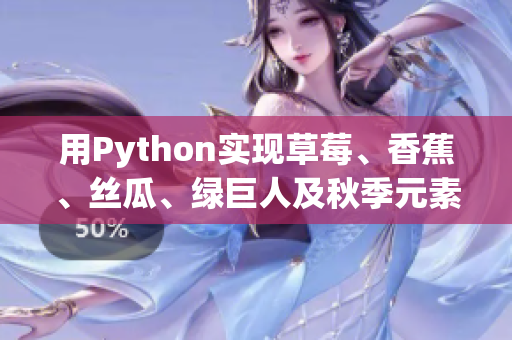 用Python实现草莓、香蕉、丝瓜、绿巨人及秋季元素的高效软件开发！