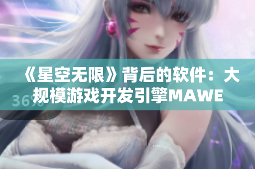 《星空无限》背后的软件：大规模游戏开发引擎MAWEI的华丽实践