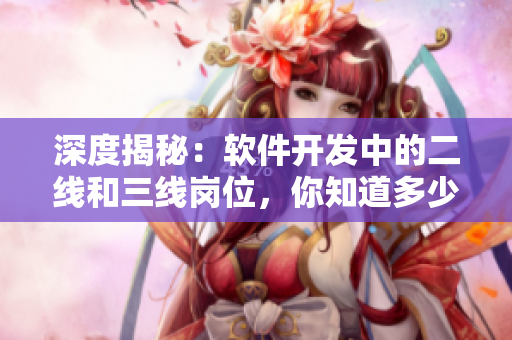 深度揭秘：软件开发中的二线和三线岗位，你知道多少？
