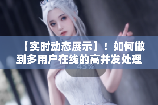 【实时动态展示】!如何做到多用户在线的高并发处理?- 以B站视频播放为例 【实时动态展示】!如何做到多用户在线的高并发处理?- 以B站视频播放为例