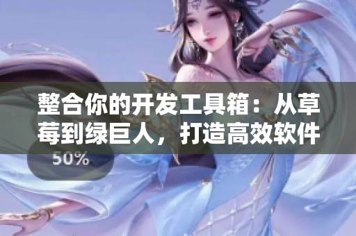 整合你的开发工具箱:从草莓到绿巨人,打造高效软件开发流程 整合你的开发工具箱:从草莓到绿巨人,打造高效软件开发流程