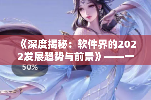 《深度揭秘：软件界的2022发展趋势与前景》——一位编辑的探索与总结