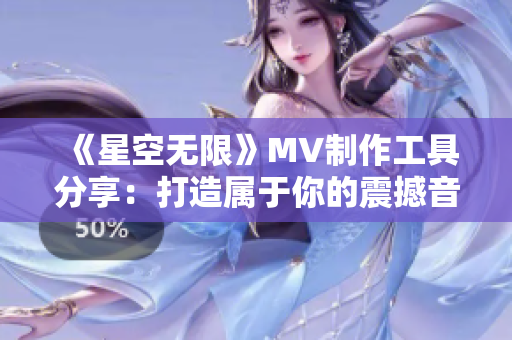 《星空无限》MV制作工具分享:打造属于你的震撼音画! 《星空无限》MV制作工具分享:打造属于你的震撼音画!