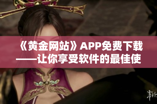 《黄金网站》APP免费下载——让你享受软件的最佳使用体验！