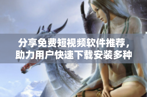 分享免费短视频软件推荐,助力用户快速下载安装多种选择! 分享免费短视频软件推荐,助力用户快速下载安装多种选择!