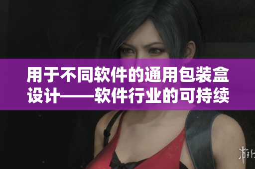 用于不同软件的通用包装盒设计——软件行业的可持续发展 用于不同软件的通用包装盒设计——软件行业的可持续发展