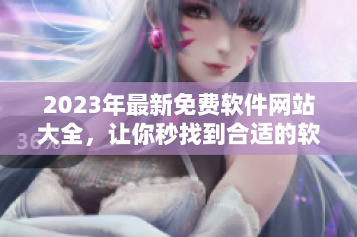 2023年最新免费软件网站大全，让你秒找到合适的软件！