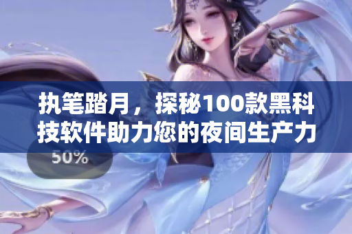 执笔踏月，探秘100款黑科技软件助力您的夜间生产力