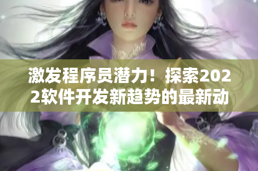 激发程序员潜力!探索2022软件开发新趋势的最新动向 激发程序员潜力!探索2022软件开发新趋势的最新动向