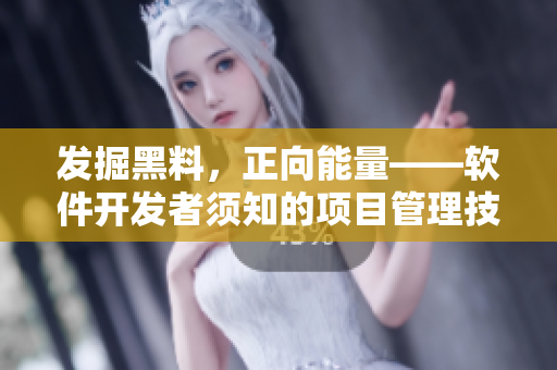 发掘黑料,正向能量——软件开发者须知的项目管理技巧 发掘黑料,正向能量——软件开发者须知的项目管理技巧