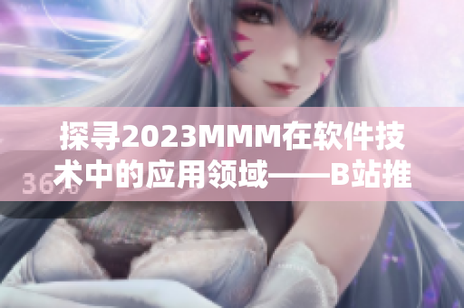 探寻2023MMM在软件技术中的应用领域——B站推广入口 探寻2023MMM在软件技术中的应用领域——B站推广入口