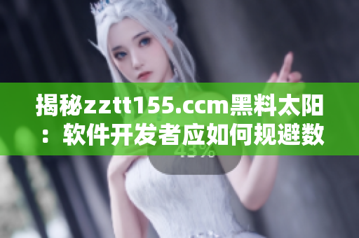 揭秘zztt155.ccm黑料太阳：软件开发者应如何规避数据泄露风险