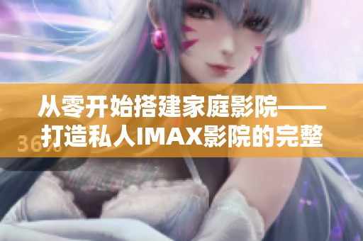 从零开始搭建家庭影院——打造私人IMAX影院的完整软件指南 从零开始搭建家庭影院——打造私人IMAX影院的完整软件指南