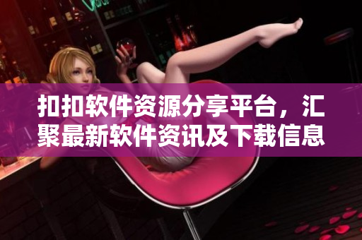 扣扣软件资源分享平台,汇聚最新软件资讯及下载信息 扣扣软件资源分享平台,汇聚最新软件资讯及下载信息