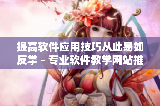 提高软件应用技巧从此易如反掌 - 专业软件教学网站推荐 提高软件应用技巧从此易如反掌 - 专业软件教学网站推荐