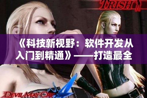 《科技新视野：软件开发从入门到精通》——打造最全面的软件学习平台！