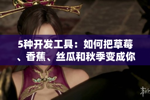 5种开发工具:如何把草莓、香蕉、丝瓜和秋季变成你的最佳软件伙伴 5种开发工具:如何把草莓、香蕉、丝瓜和秋季变成你的最佳软件伙伴