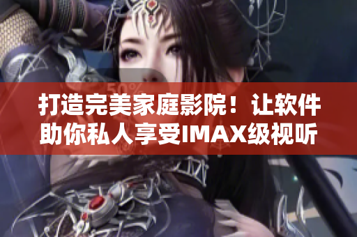 打造完美家庭影院！让软件助你私人享受IMAX级视听盛宴！