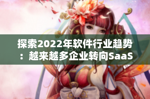 探索2022年软件行业趋势：越来越多企业转向SaaS及云端解决方案